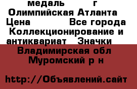 18.2) медаль : 1996 г - Олимпийская Атланта › Цена ­ 1 999 - Все города Коллекционирование и антиквариат » Значки   . Владимирская обл.,Муромский р-н